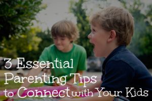 3 Essential Parents Tips to Connect With Your Kids